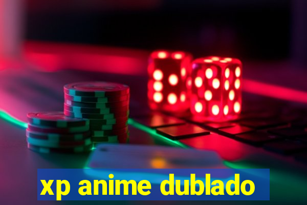 xp anime dublado